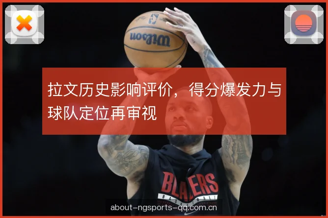拉文历史影响评价，得分爆发力与球队定位再审视
